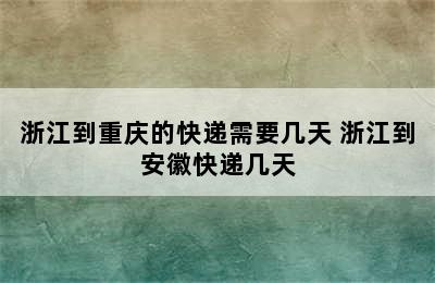 浙江到重庆的快递需要几天 浙江到安徽快递几天